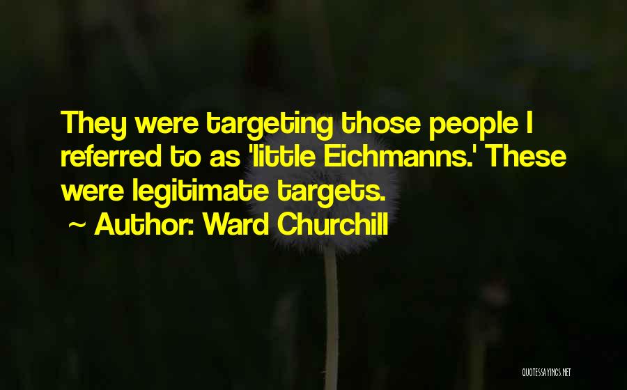 Ward Churchill Quotes: They Were Targeting Those People I Referred To As 'little Eichmanns.' These Were Legitimate Targets.