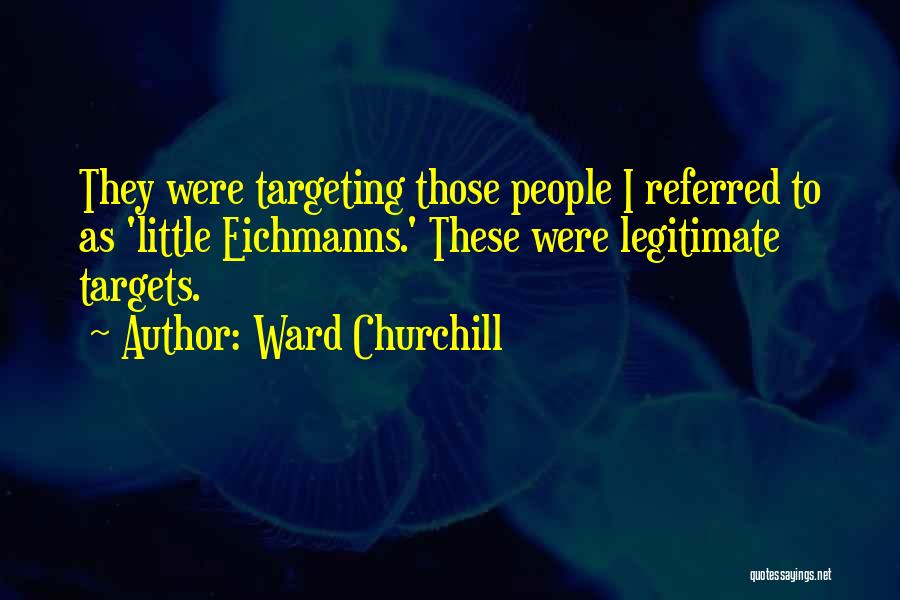 Ward Churchill Quotes: They Were Targeting Those People I Referred To As 'little Eichmanns.' These Were Legitimate Targets.