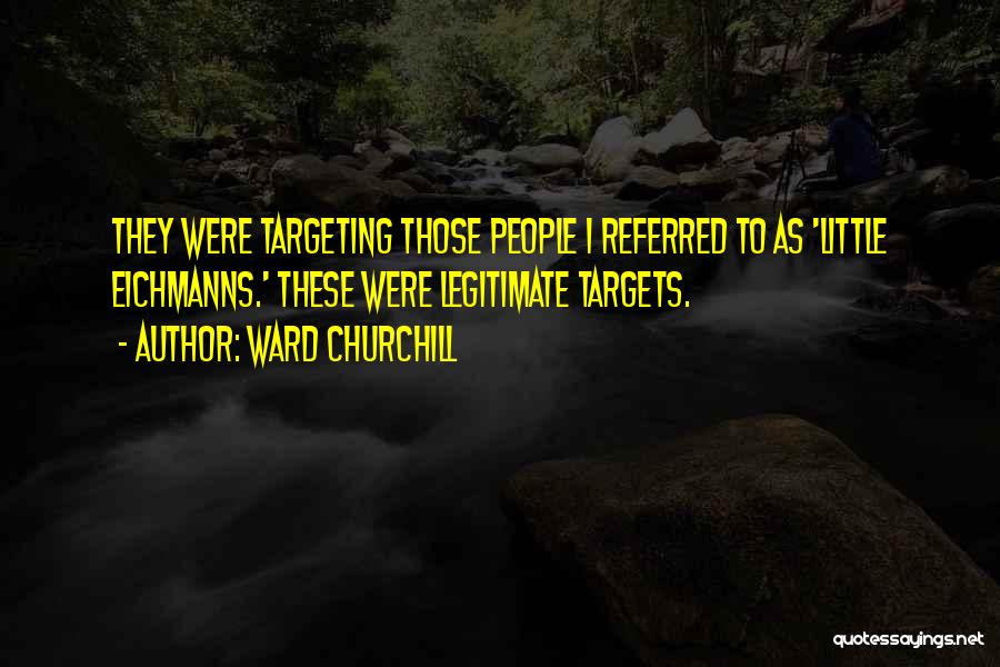Ward Churchill Quotes: They Were Targeting Those People I Referred To As 'little Eichmanns.' These Were Legitimate Targets.