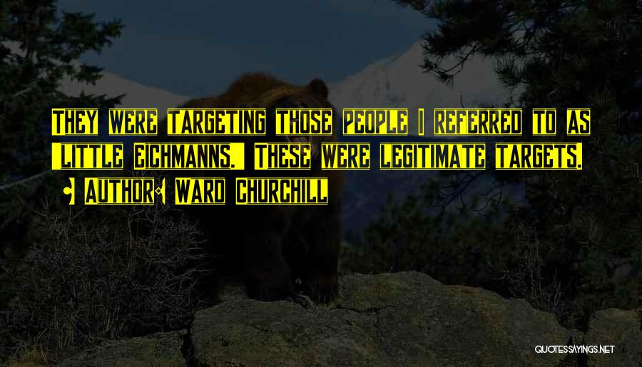 Ward Churchill Quotes: They Were Targeting Those People I Referred To As 'little Eichmanns.' These Were Legitimate Targets.