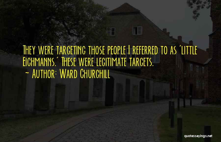 Ward Churchill Quotes: They Were Targeting Those People I Referred To As 'little Eichmanns.' These Were Legitimate Targets.