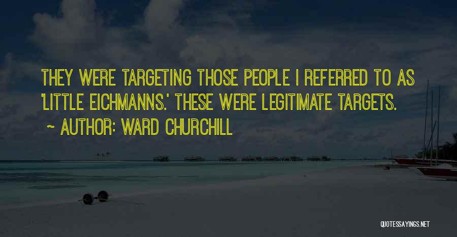 Ward Churchill Quotes: They Were Targeting Those People I Referred To As 'little Eichmanns.' These Were Legitimate Targets.