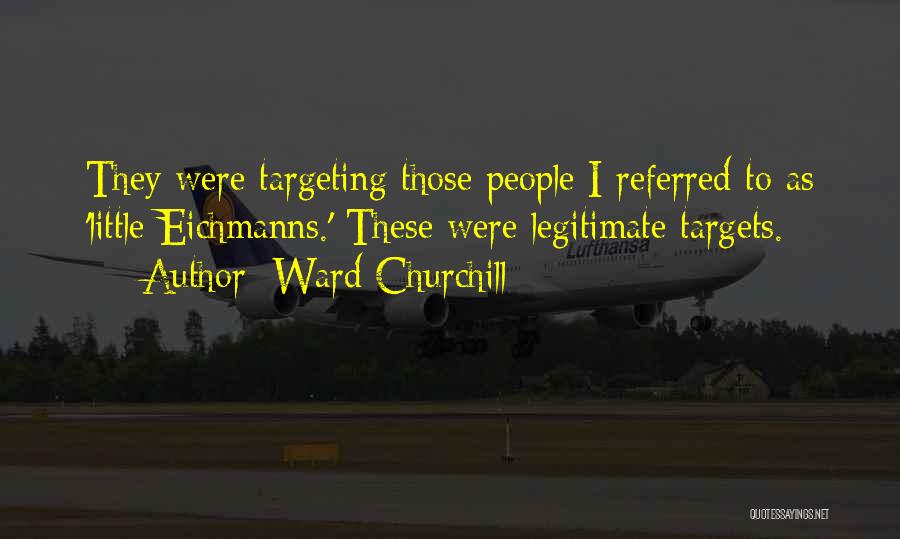 Ward Churchill Quotes: They Were Targeting Those People I Referred To As 'little Eichmanns.' These Were Legitimate Targets.