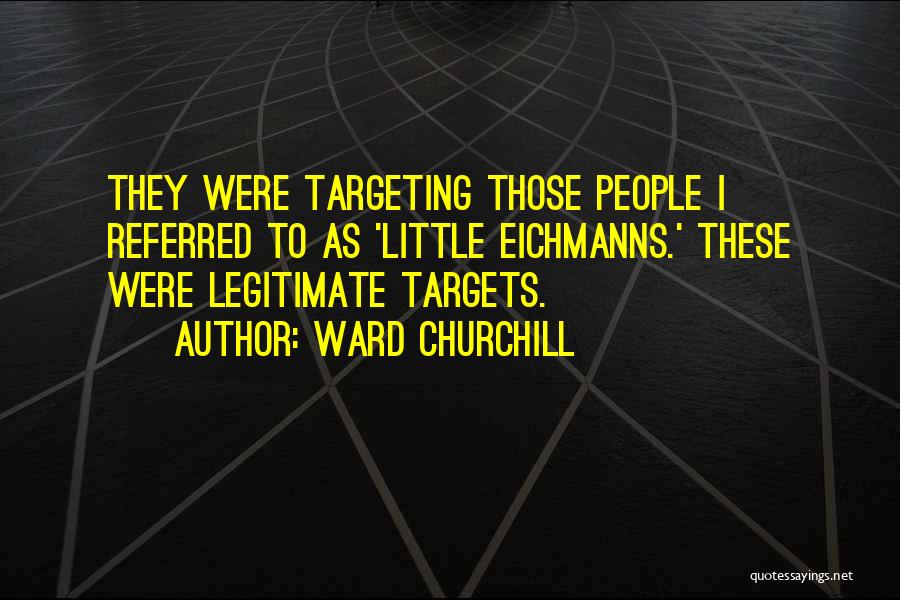 Ward Churchill Quotes: They Were Targeting Those People I Referred To As 'little Eichmanns.' These Were Legitimate Targets.