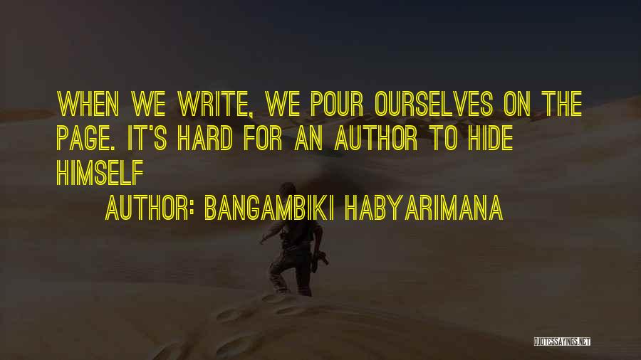 Bangambiki Habyarimana Quotes: When We Write, We Pour Ourselves On The Page. It's Hard For An Author To Hide Himself