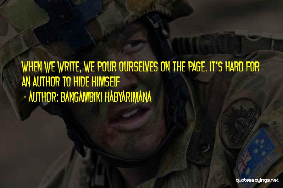 Bangambiki Habyarimana Quotes: When We Write, We Pour Ourselves On The Page. It's Hard For An Author To Hide Himself