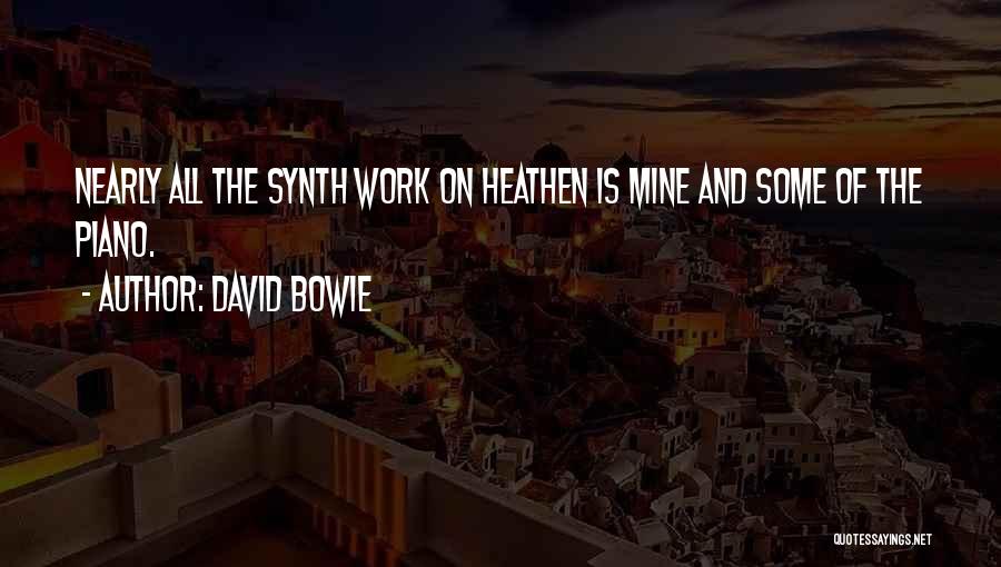 David Bowie Quotes: Nearly All The Synth Work On Heathen Is Mine And Some Of The Piano.