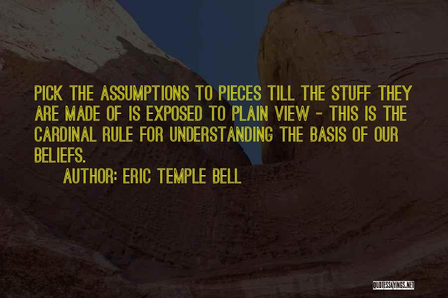 Eric Temple Bell Quotes: Pick The Assumptions To Pieces Till The Stuff They Are Made Of Is Exposed To Plain View - This Is