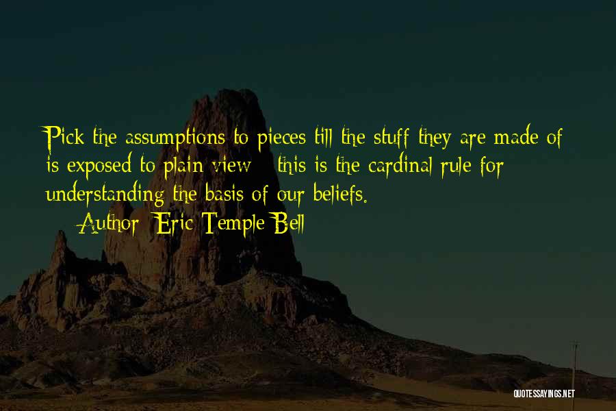 Eric Temple Bell Quotes: Pick The Assumptions To Pieces Till The Stuff They Are Made Of Is Exposed To Plain View - This Is