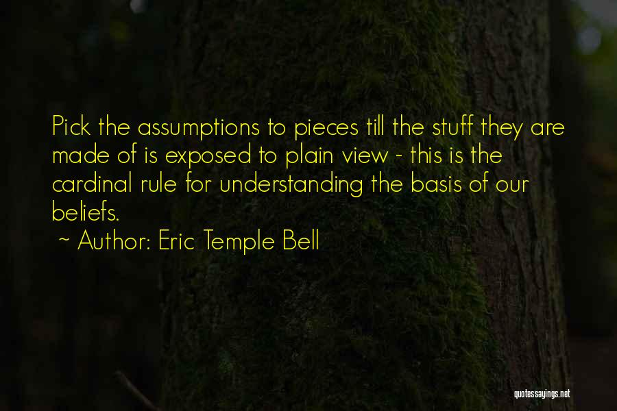 Eric Temple Bell Quotes: Pick The Assumptions To Pieces Till The Stuff They Are Made Of Is Exposed To Plain View - This Is