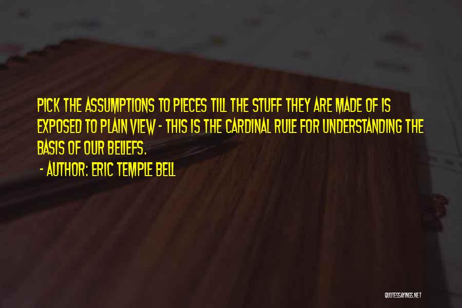 Eric Temple Bell Quotes: Pick The Assumptions To Pieces Till The Stuff They Are Made Of Is Exposed To Plain View - This Is