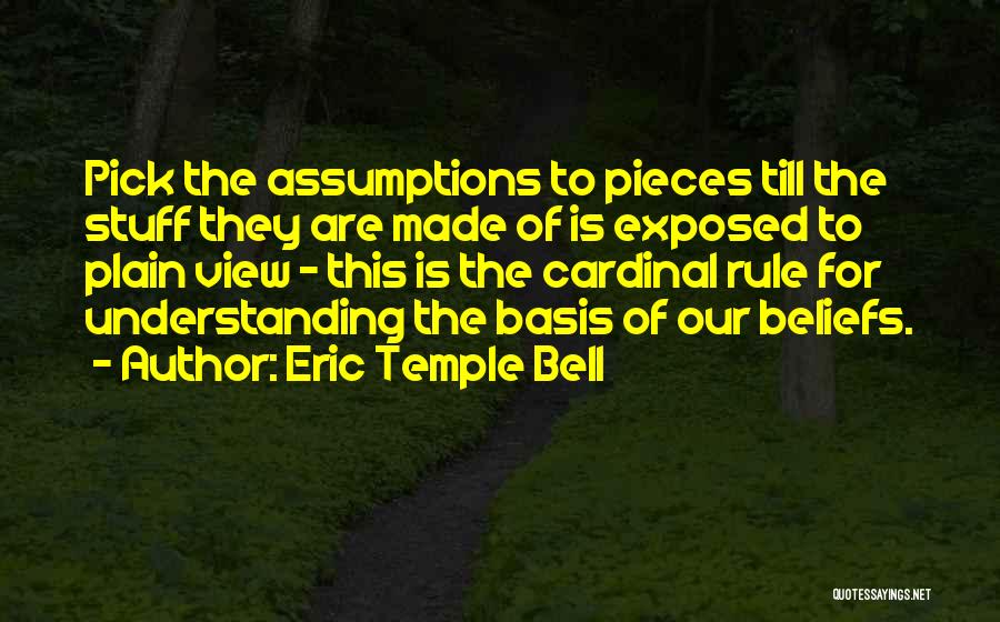 Eric Temple Bell Quotes: Pick The Assumptions To Pieces Till The Stuff They Are Made Of Is Exposed To Plain View - This Is