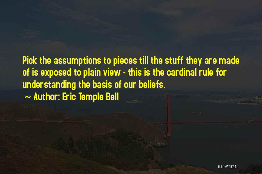 Eric Temple Bell Quotes: Pick The Assumptions To Pieces Till The Stuff They Are Made Of Is Exposed To Plain View - This Is