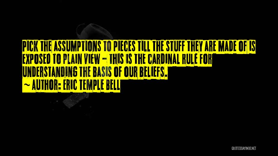 Eric Temple Bell Quotes: Pick The Assumptions To Pieces Till The Stuff They Are Made Of Is Exposed To Plain View - This Is