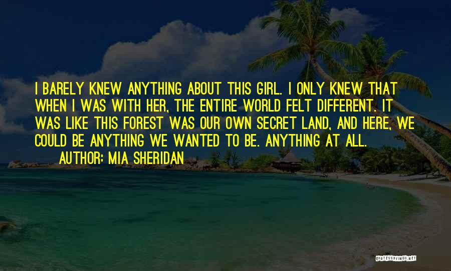 Mia Sheridan Quotes: I Barely Knew Anything About This Girl. I Only Knew That When I Was With Her, The Entire World Felt