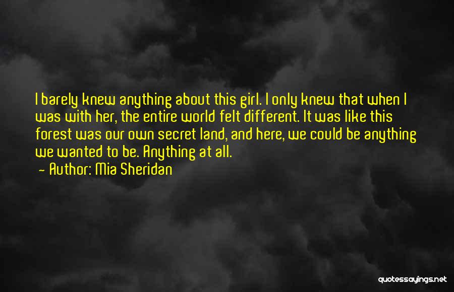 Mia Sheridan Quotes: I Barely Knew Anything About This Girl. I Only Knew That When I Was With Her, The Entire World Felt