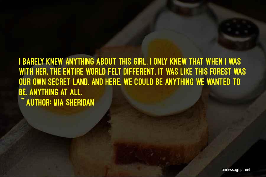 Mia Sheridan Quotes: I Barely Knew Anything About This Girl. I Only Knew That When I Was With Her, The Entire World Felt
