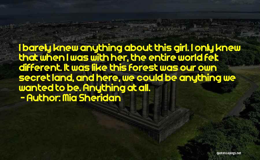 Mia Sheridan Quotes: I Barely Knew Anything About This Girl. I Only Knew That When I Was With Her, The Entire World Felt