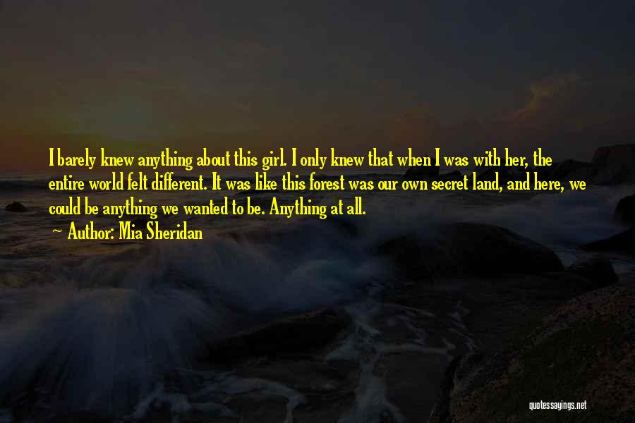 Mia Sheridan Quotes: I Barely Knew Anything About This Girl. I Only Knew That When I Was With Her, The Entire World Felt