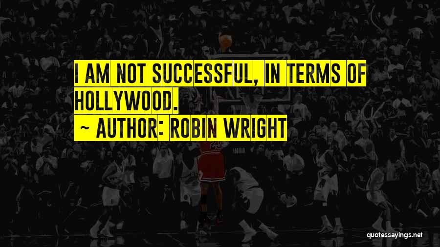 Robin Wright Quotes: I Am Not Successful, In Terms Of Hollywood.