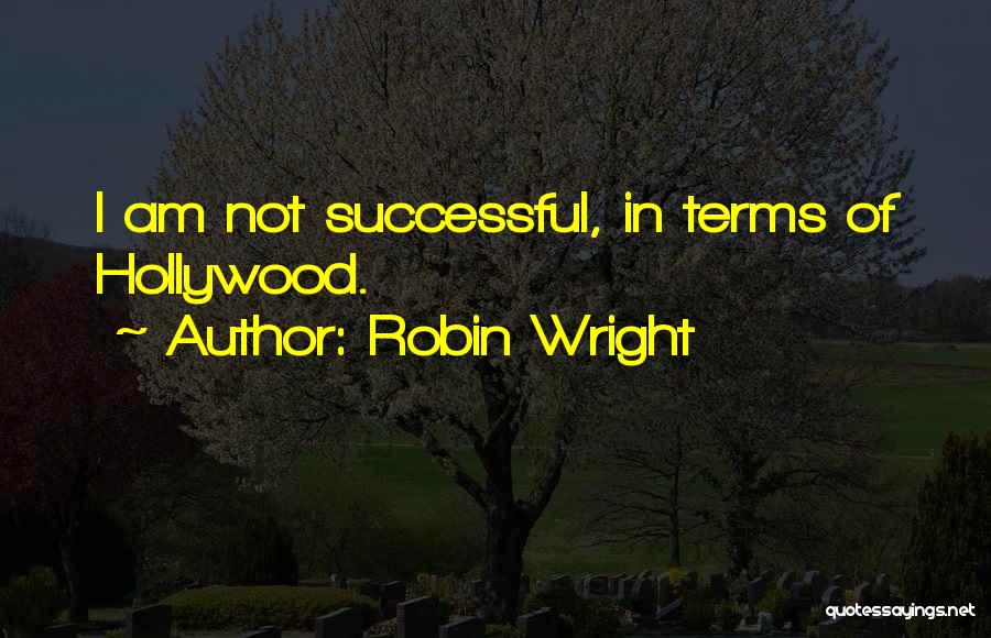 Robin Wright Quotes: I Am Not Successful, In Terms Of Hollywood.