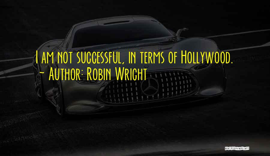 Robin Wright Quotes: I Am Not Successful, In Terms Of Hollywood.