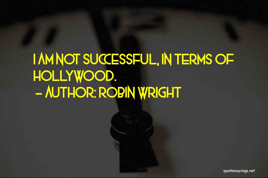 Robin Wright Quotes: I Am Not Successful, In Terms Of Hollywood.
