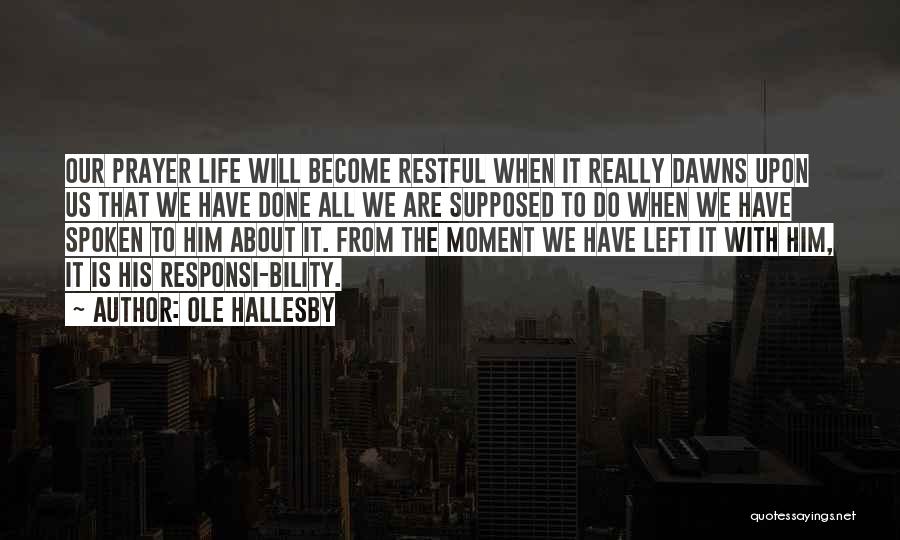Ole Hallesby Quotes: Our Prayer Life Will Become Restful When It Really Dawns Upon Us That We Have Done All We Are Supposed