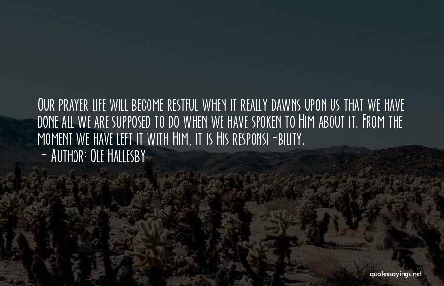 Ole Hallesby Quotes: Our Prayer Life Will Become Restful When It Really Dawns Upon Us That We Have Done All We Are Supposed