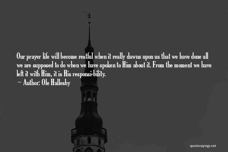Ole Hallesby Quotes: Our Prayer Life Will Become Restful When It Really Dawns Upon Us That We Have Done All We Are Supposed