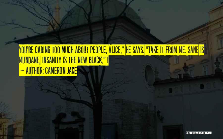 Cameron Jace Quotes: You're Caring Too Much About People, Alice, He Says. Take It From Me: Sane Is Mundane, Insanity Is The New