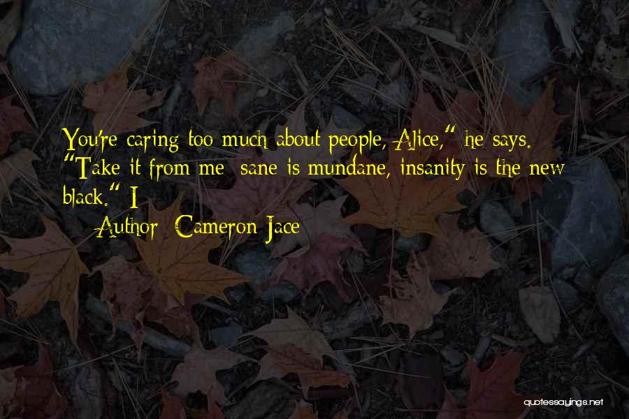 Cameron Jace Quotes: You're Caring Too Much About People, Alice, He Says. Take It From Me: Sane Is Mundane, Insanity Is The New