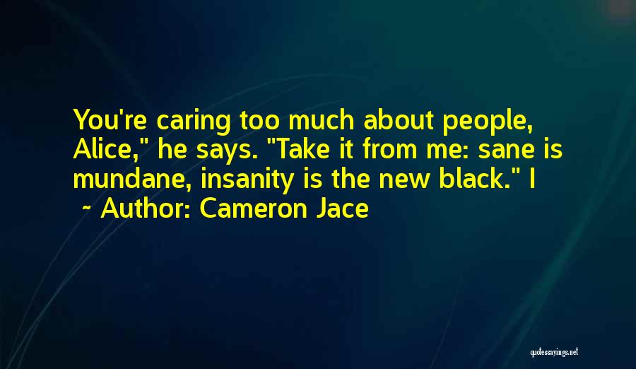 Cameron Jace Quotes: You're Caring Too Much About People, Alice, He Says. Take It From Me: Sane Is Mundane, Insanity Is The New