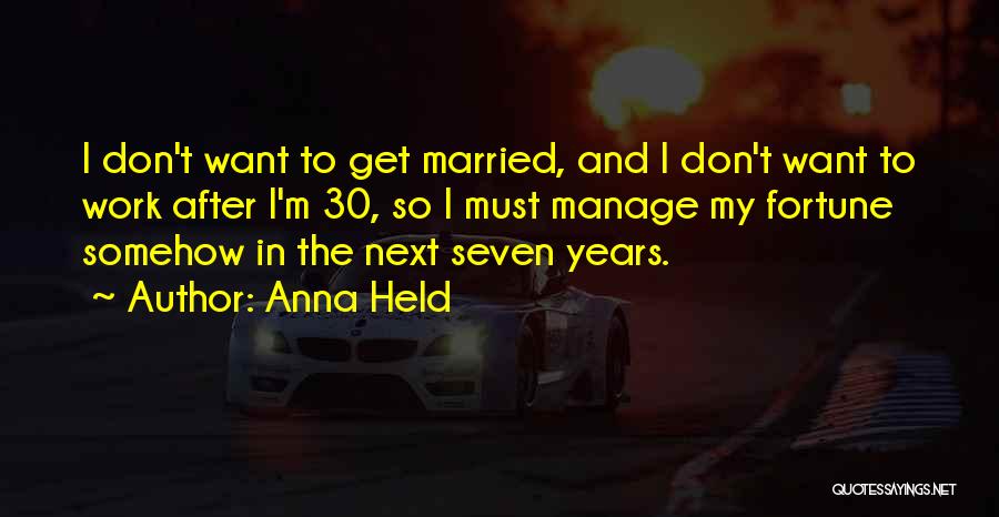 Anna Held Quotes: I Don't Want To Get Married, And I Don't Want To Work After I'm 30, So I Must Manage My