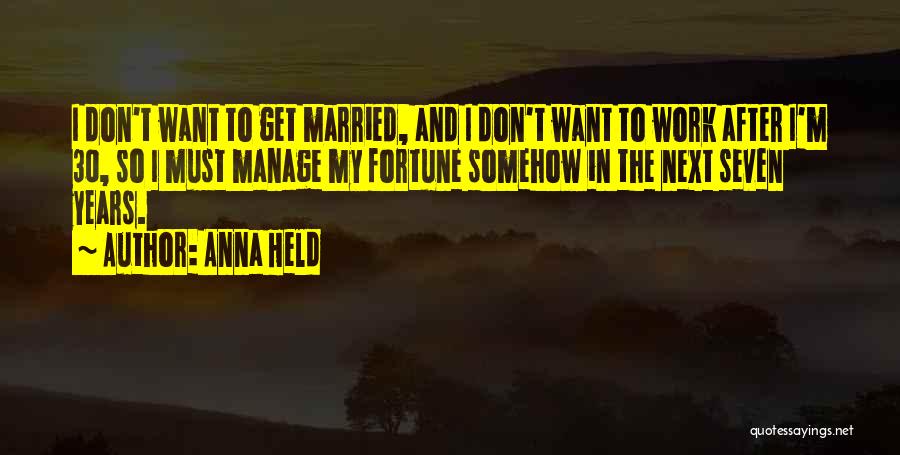 Anna Held Quotes: I Don't Want To Get Married, And I Don't Want To Work After I'm 30, So I Must Manage My