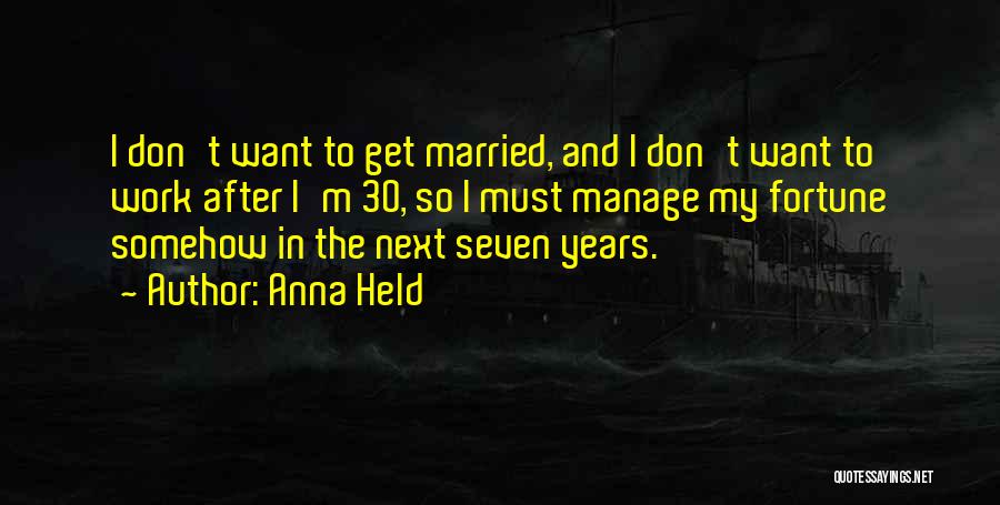 Anna Held Quotes: I Don't Want To Get Married, And I Don't Want To Work After I'm 30, So I Must Manage My