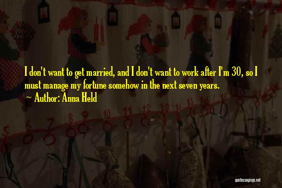 Anna Held Quotes: I Don't Want To Get Married, And I Don't Want To Work After I'm 30, So I Must Manage My