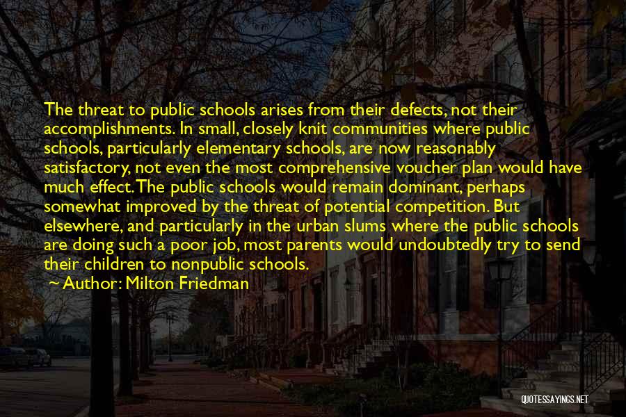 Milton Friedman Quotes: The Threat To Public Schools Arises From Their Defects, Not Their Accomplishments. In Small, Closely Knit Communities Where Public Schools,