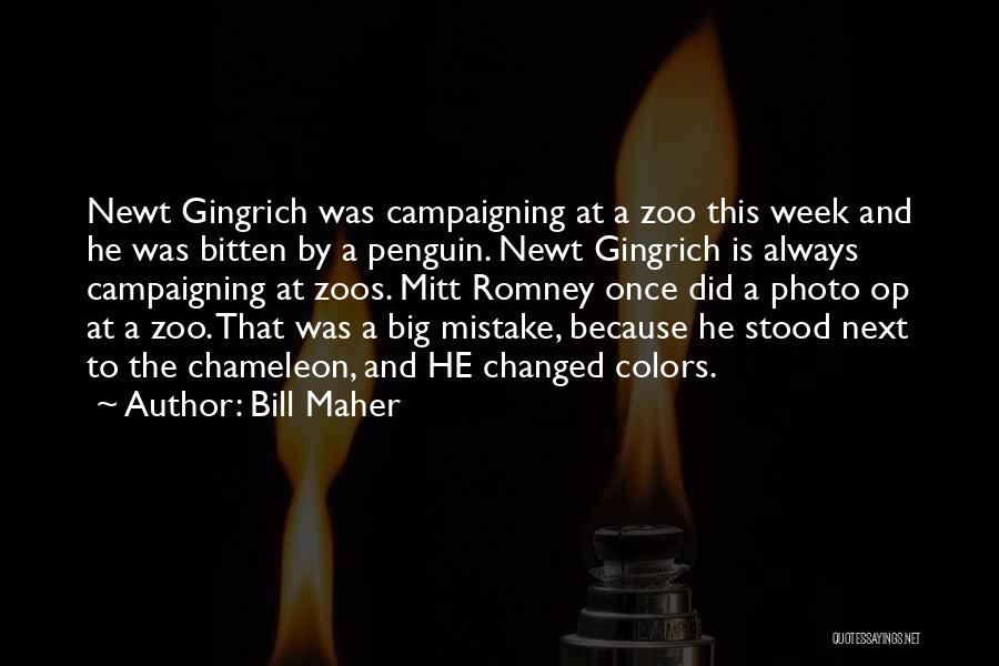 Bill Maher Quotes: Newt Gingrich Was Campaigning At A Zoo This Week And He Was Bitten By A Penguin. Newt Gingrich Is Always