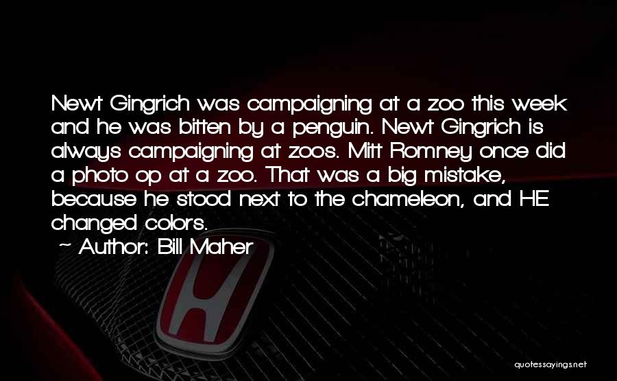 Bill Maher Quotes: Newt Gingrich Was Campaigning At A Zoo This Week And He Was Bitten By A Penguin. Newt Gingrich Is Always