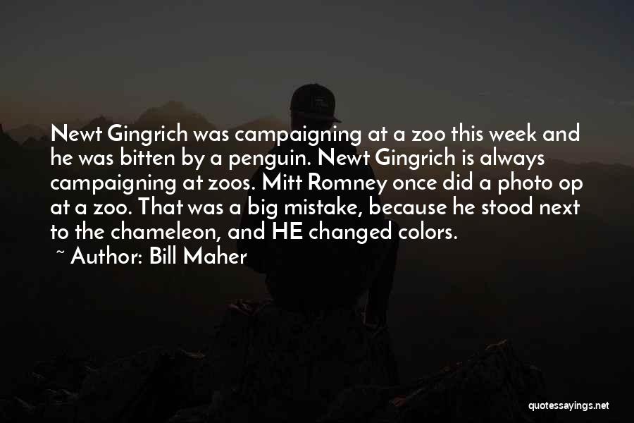 Bill Maher Quotes: Newt Gingrich Was Campaigning At A Zoo This Week And He Was Bitten By A Penguin. Newt Gingrich Is Always