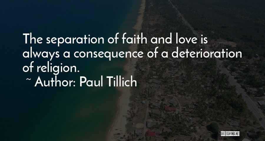Paul Tillich Quotes: The Separation Of Faith And Love Is Always A Consequence Of A Deterioration Of Religion.