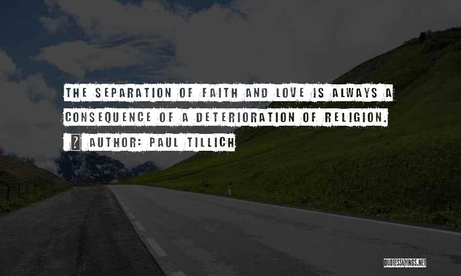 Paul Tillich Quotes: The Separation Of Faith And Love Is Always A Consequence Of A Deterioration Of Religion.