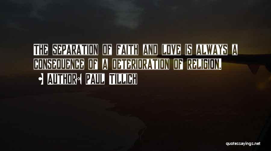 Paul Tillich Quotes: The Separation Of Faith And Love Is Always A Consequence Of A Deterioration Of Religion.