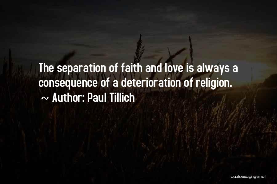 Paul Tillich Quotes: The Separation Of Faith And Love Is Always A Consequence Of A Deterioration Of Religion.