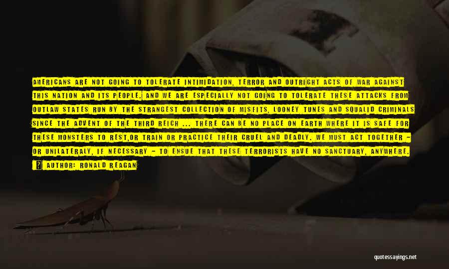 Ronald Reagan Quotes: Americans Are Not Going To Tolerate Intimidation, Terror And Outright Acts Of War Against This Nation And Its People. And