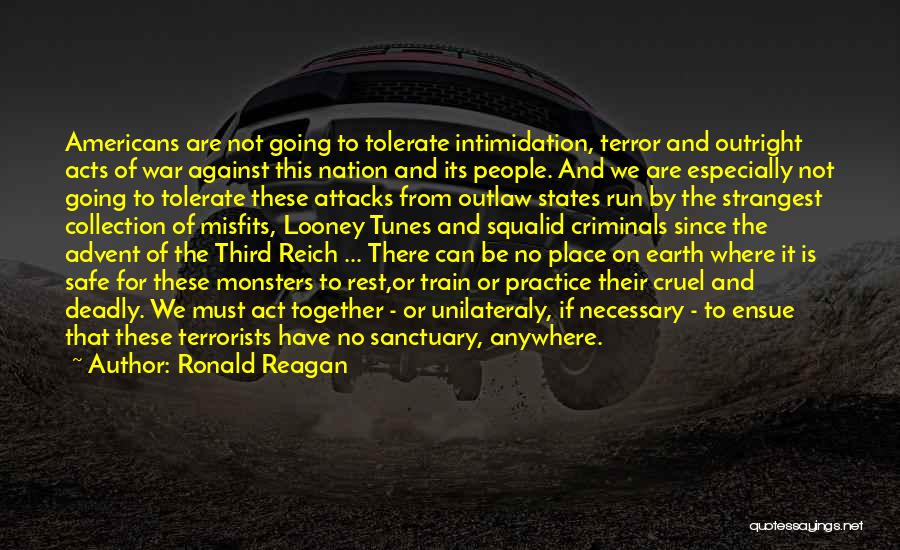 Ronald Reagan Quotes: Americans Are Not Going To Tolerate Intimidation, Terror And Outright Acts Of War Against This Nation And Its People. And