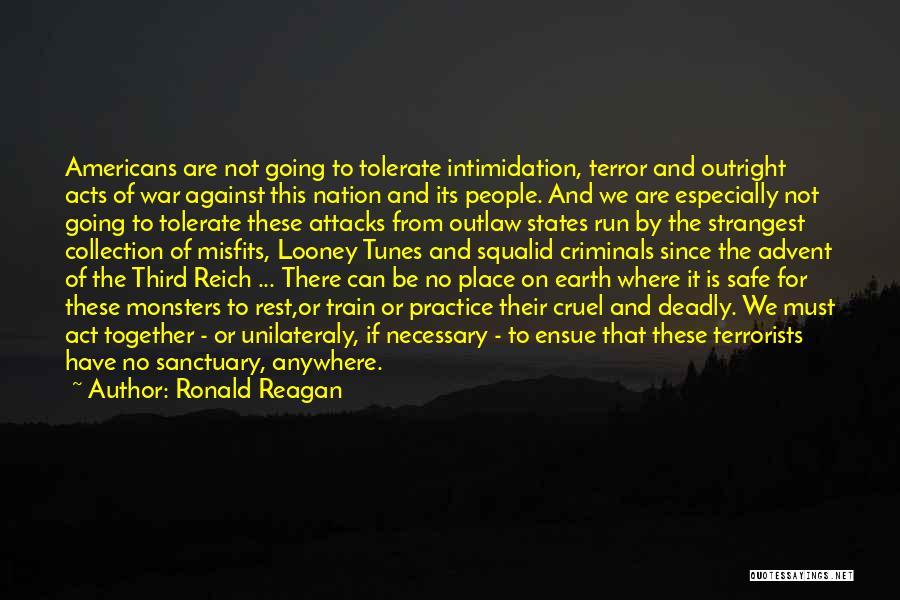 Ronald Reagan Quotes: Americans Are Not Going To Tolerate Intimidation, Terror And Outright Acts Of War Against This Nation And Its People. And