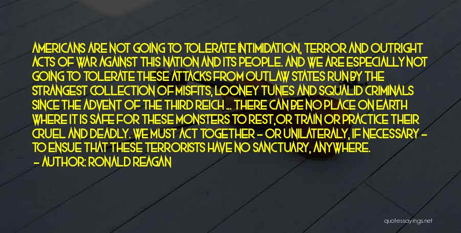 Ronald Reagan Quotes: Americans Are Not Going To Tolerate Intimidation, Terror And Outright Acts Of War Against This Nation And Its People. And