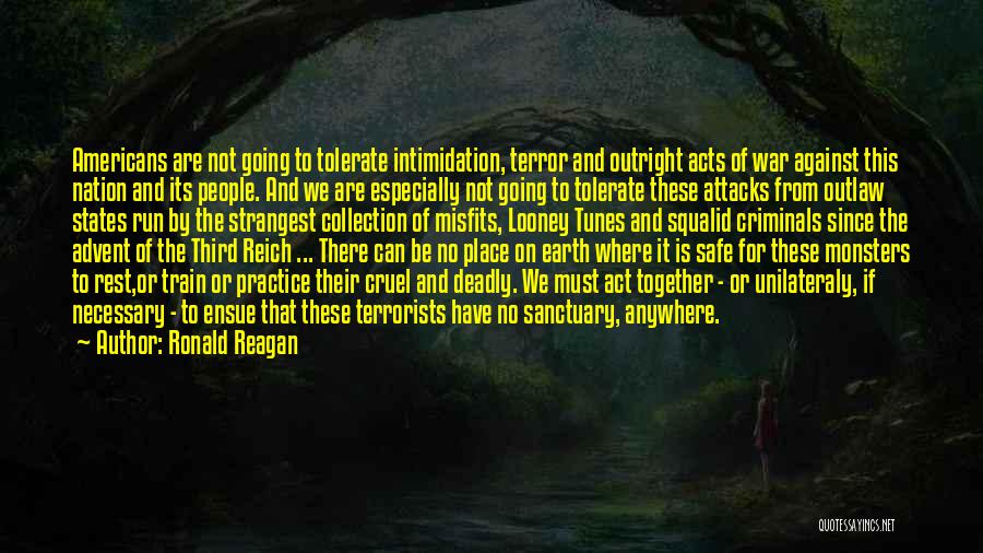 Ronald Reagan Quotes: Americans Are Not Going To Tolerate Intimidation, Terror And Outright Acts Of War Against This Nation And Its People. And